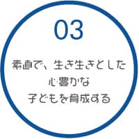 03 素直で、生き生きとした心豊かな子どもを育成する