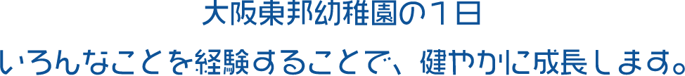 大阪東邦幼稚園の１日いろんなことを経験することで、健やかに成長します。