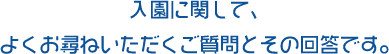 入園に関して、よくお尋ねいただくご質問とその回答です。