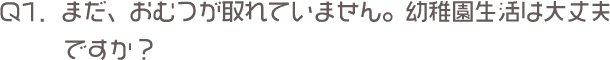 Ｑ1．まだ、おむつが取れていません。幼稚園生活は大丈夫ですか？