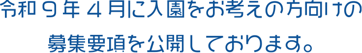 令和9年4月に入園をお考えの方向けの募集要項を公開しております。