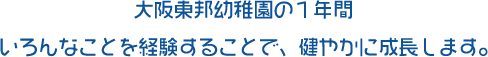 大阪東邦幼稚園の１年間いろんなことを経験することで、健やかに成長します。